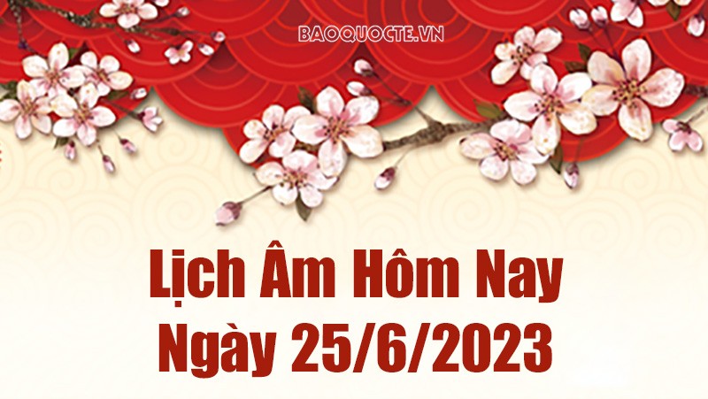 Lịch âm 25/6, âm lịch hôm nay Chủ nhật ngày 25/6/2023 là ngày tốt hay xấu? Lịch vạn niên 25/6/2023