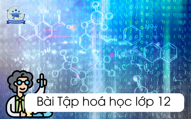 Các dạng bài tập hoá 12 PDF chương trình mới và cách giải