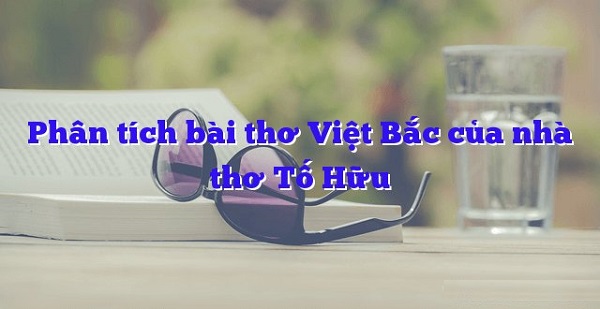 Bài Văn Phân Tích Bài Thơ Việt Bắc
